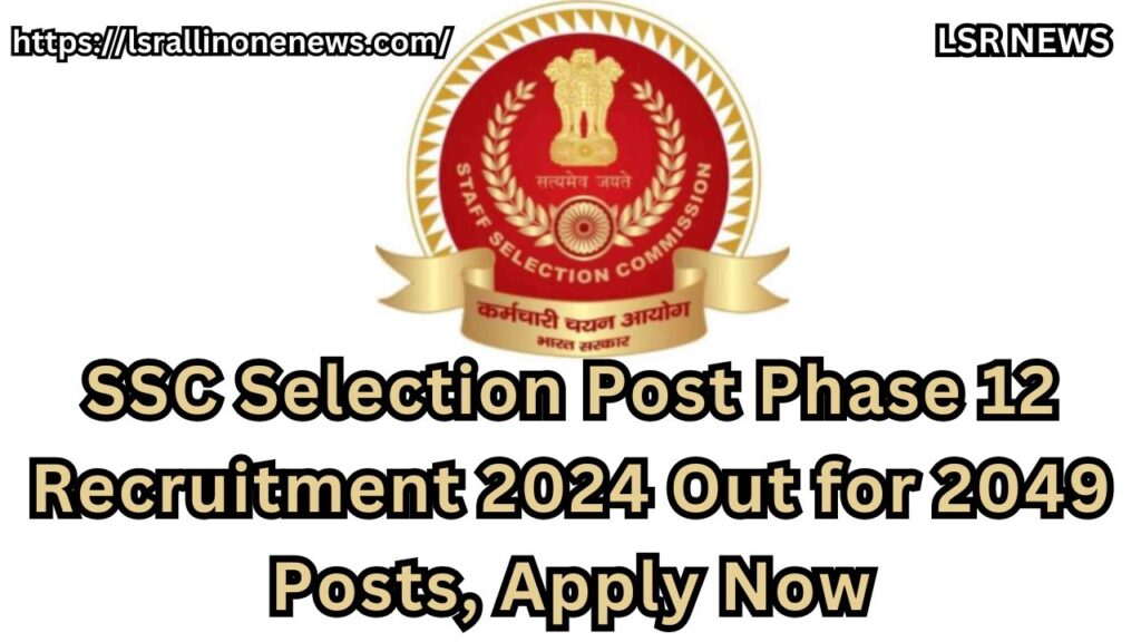 SSC Selection Post Phase 12 Recruitment 2024 Out for 2049 Posts, Apply Now